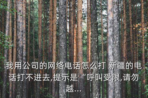 我用公司的網(wǎng)絡(luò)電話怎么打 新疆的電話打不進(jìn)去,提示是“呼叫受限,請(qǐng)勿越...