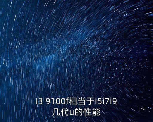 I3 9100f相當(dāng)于i5i7i9幾代u的性能
