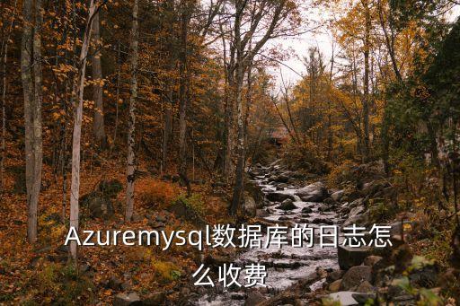 Azuremysql數(shù)據(jù)庫的日志怎么收費
