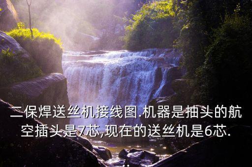 二保焊送絲機(jī)接線圖.機(jī)器是抽頭的航空插頭是7芯,現(xiàn)在的送絲機(jī)是6芯...