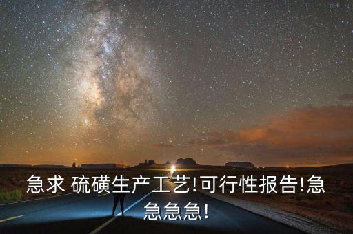 急求 硫磺生產(chǎn)工藝!可行性報告!急急急急!