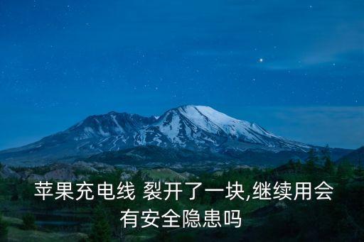  蘋果充電線 裂開了一塊,繼續(xù)用會有安全隱患嗎