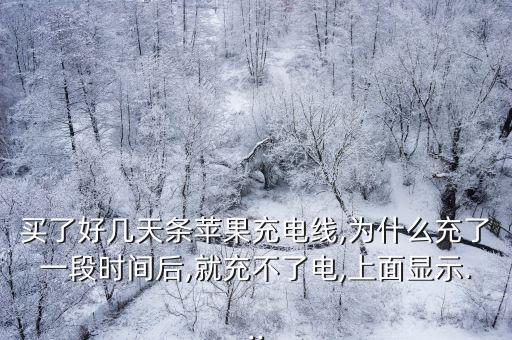 買了好幾天條蘋果充電線,為什么充了一段時間后,就充不了電,上面顯示...