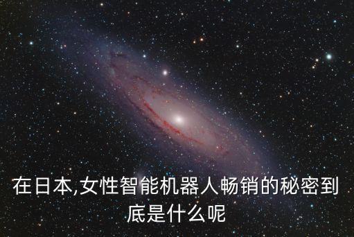 在日本,女性智能機器人暢銷的秘密到底是什么呢