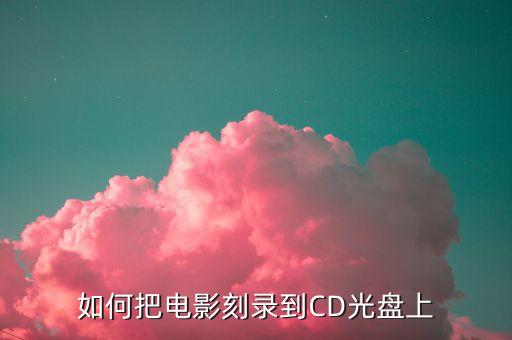 如何把電影刻錄到CD光盤上