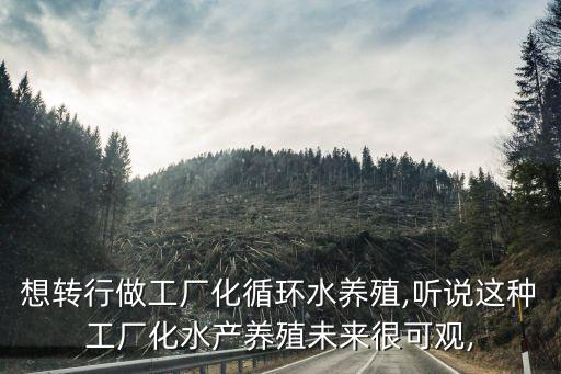 想轉(zhuǎn)行做工廠化循環(huán)水養(yǎng)殖,聽說這種工廠化水產(chǎn)養(yǎng)殖未來很可觀,