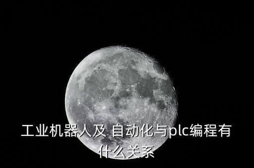 工業(yè)機(jī)器人及 自動化與plc編程有什么關(guān)系
