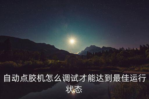 自動點膠機怎么調(diào)試才能達到最佳運行狀態(tài)