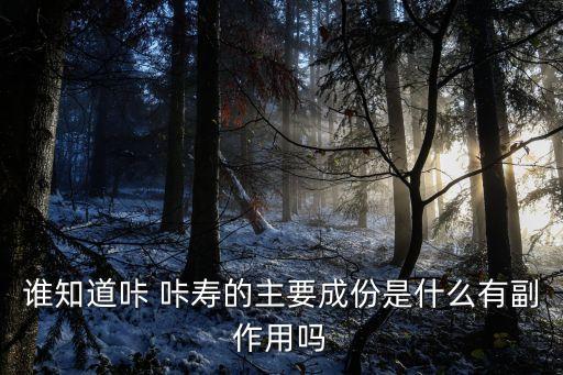 誰知道咔 咔壽的主要成份是什么有副作用嗎