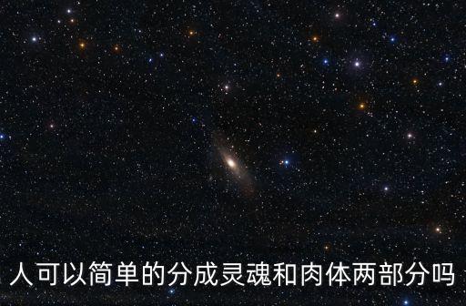 人可以簡單的分成靈魂和肉體兩部分嗎