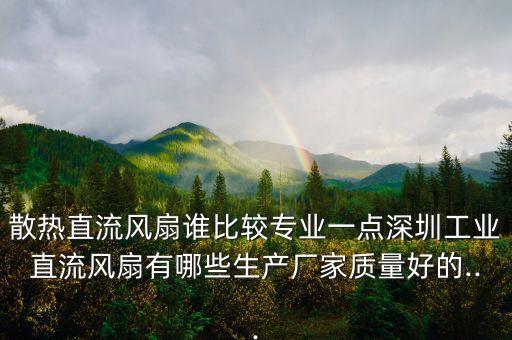 散熱直流風(fēng)扇誰比較專業(yè)一點(diǎn)深圳工業(yè)直流風(fēng)扇有哪些生產(chǎn)廠家質(zhì)量好的...