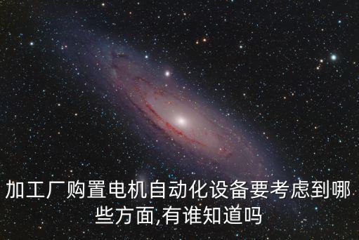 加工廠購置電機(jī)自動(dòng)化設(shè)備要考慮到哪些方面,有誰知道嗎