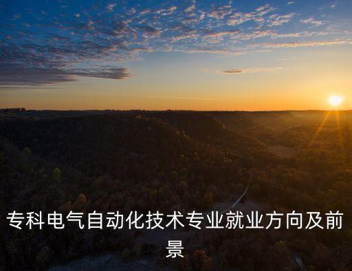 專科電氣自動化技術(shù)專業(yè)就業(yè)方向及前景