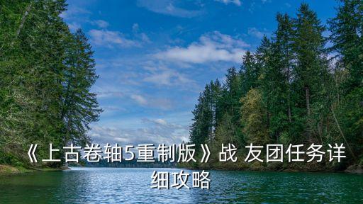 友團(tuán),戰(zhàn)友團(tuán)任務(wù)詳細(xì)攻略拿起武器收回武器