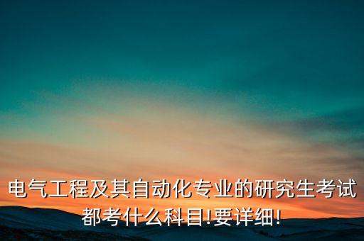 電氣工程及其自動化專業(yè)的研究生考試都考什么科目!要詳細(xì)!