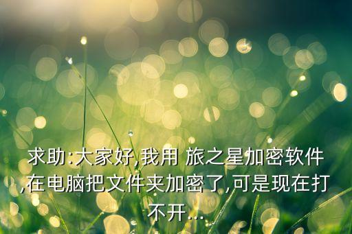 求助:大家好,我用 旅之星加密軟件,在電腦把文件夾加密了,可是現(xiàn)在打不開...