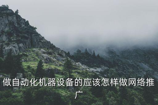 做自動化機(jī)器設(shè)備的應(yīng)該怎樣做網(wǎng)絡(luò)推廣
