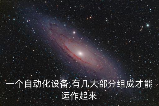 一個(gè)自動(dòng)化設(shè)備,有幾大部分組成才能運(yùn)作起來