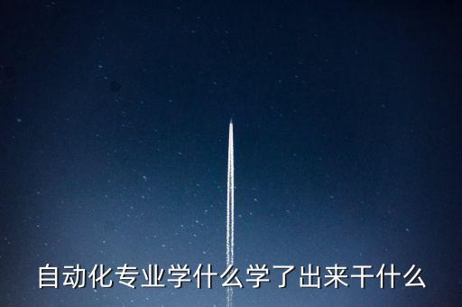 自動化專業(yè)學(xué)什么學(xué)了出來干什么