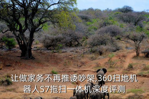 讓做家務(wù)不再推諉吵架,360掃地機器人S7拖掃一體機深度評測