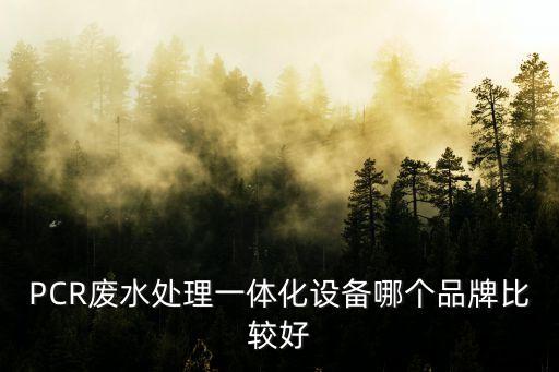 PCR廢水處理一體化設(shè)備哪個品牌比較好