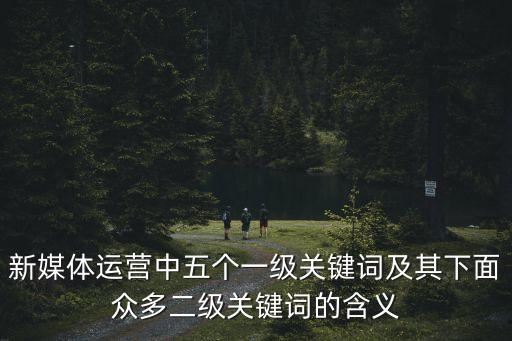新媒體運營中五個一級關(guān)鍵詞及其下面眾多二級關(guān)鍵詞的含義