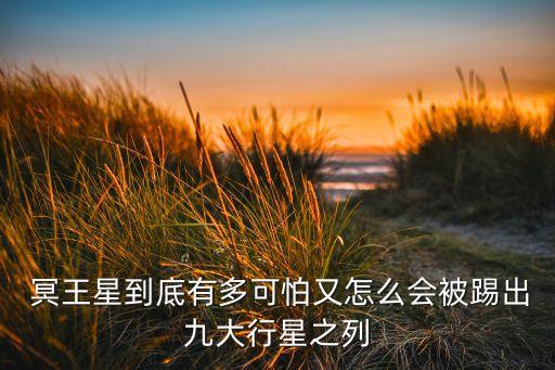  冥王星到底有多可怕又怎么會被踢出九大行星之列