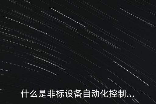 什么是非標(biāo)設(shè)備自動(dòng)化控制...