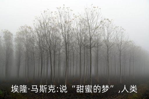 埃隆·馬斯克:說“甜蜜的夢”,人類