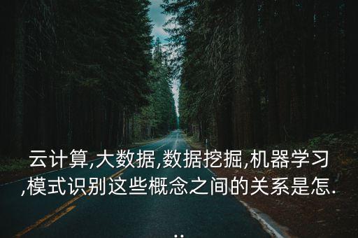 云計(jì)算,大數(shù)據(jù),數(shù)據(jù)挖掘,機(jī)器學(xué)習(xí),模式識(shí)別這些概念之間的關(guān)系是怎...