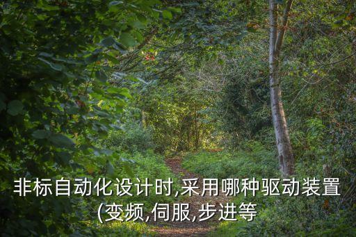 非標自動化設計時,采用哪種驅動裝置(變頻,伺服,步進等
