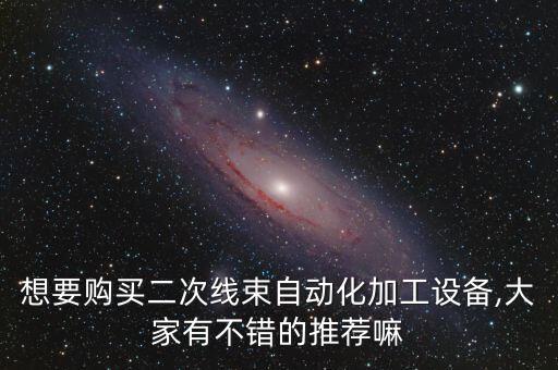 想要購買二次線束自動化加工設(shè)備,大家有不錯的推薦嘛