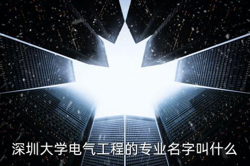 深圳大學(xué)電氣工程的專業(yè)名字叫什么