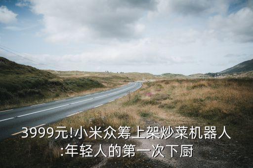 3999元!小米眾籌上架炒菜機器人:年輕人的第一次下廚