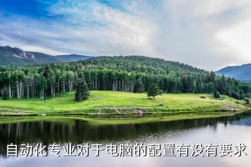 自動(dòng)化專業(yè)對(duì)于電腦的配置有沒(méi)有要求