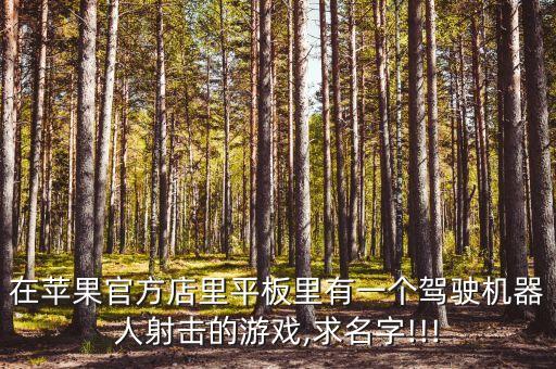 在蘋果官方店里平板里有一個(gè)駕駛機(jī)器人射擊的游戲,求名字!!!