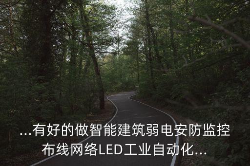 ...有好的做智能建筑弱電安防監(jiān)控布線網(wǎng)絡(luò)LED工業(yè)自動(dòng)化...