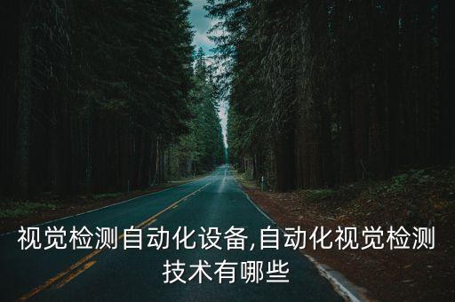 制作視覺(jué)檢測(cè)自動(dòng)化設(shè)備,自動(dòng)化視覺(jué)檢測(cè)技術(shù)有哪些