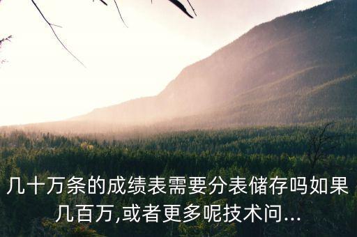幾十萬條的成績表需要分表儲存嗎如果幾百萬,或者更多呢技術(shù)問...