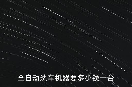 全自動(dòng)洗車機(jī)器要多少錢一臺(tái)