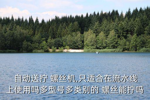  自動送擰 螺絲機(jī),只適合在流水線上使用嗎多型號多類別的 螺絲能擰嗎