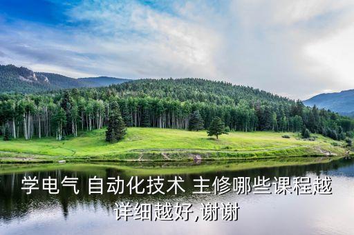 學(xué)電氣 自動化技術(shù) 主修哪些課程越詳細越好,謝謝