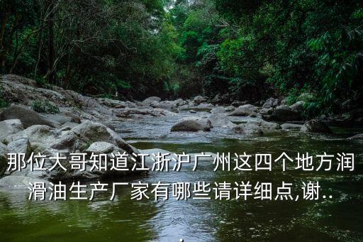 那位大哥知道江浙滬廣州這四個地方潤滑油生產(chǎn)廠家有哪些請詳細點,謝...