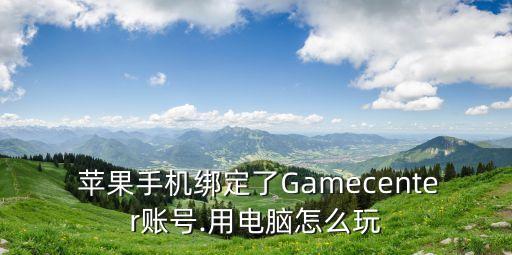  蘋(píng)果手機(jī)綁定了Gamecenter賬號(hào).用電腦怎么玩