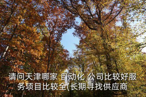 請問天津哪家 自動化 公司比較好服務項目比較全(長期尋找供應商