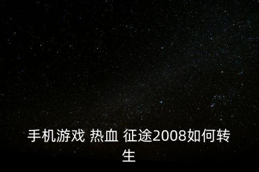 手機游戲 熱血 征途2008如何轉(zhuǎn)生