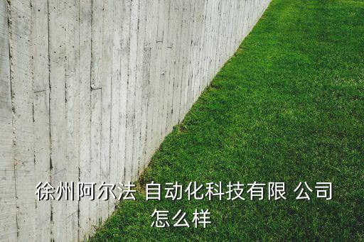  徐州阿爾法 自動化科技有限 公司怎么樣