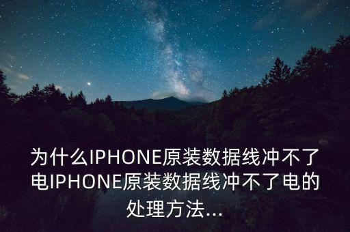 為什么IPHONE原裝數(shù)據(jù)線沖不了電IPHONE原裝數(shù)據(jù)線沖不了電的處理方法...