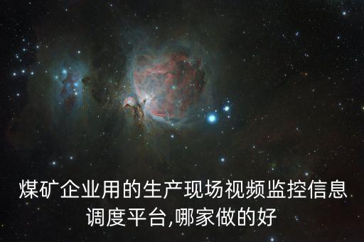  煤礦企業(yè)用的生產(chǎn)現(xiàn)場視頻監(jiān)控信息調(diào)度平臺,哪家做的好