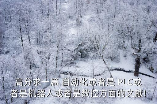 高分求一篇 自動(dòng)化或者是 PLC或者是機(jī)器人或者是數(shù)控方面的文獻(xiàn)!